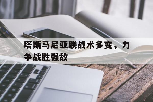 包含塔斯马尼亚联战术多变，力争战胜强敌的词条