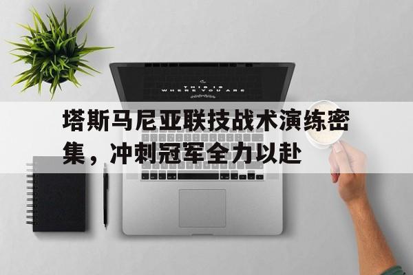 包含塔斯马尼亚联技战术演练密集，冲刺冠军全力以赴的词条